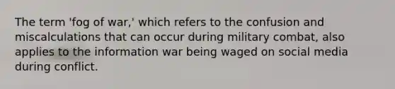 The term 'fog of war,' which refers to the confusion and miscalculations that can occur during military combat, also applies to the information war being waged on social media during conflict.