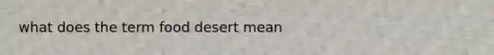 what does the term food desert mean