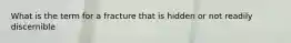 What is the term for a fracture that is hidden or not readily discernible