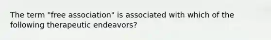 The term "free association" is associated with which of the following therapeutic endeavors?