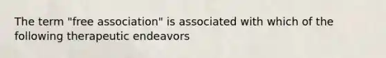 The term "free association" is associated with which of the following therapeutic endeavors