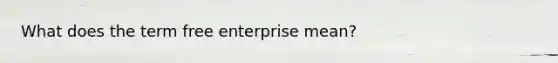 What does the term free enterprise mean?