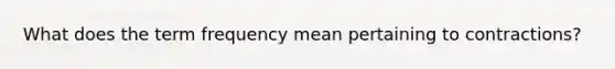 What does the term frequency mean pertaining to contractions?