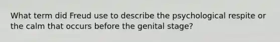 What term did Freud use to describe the psychological respite or the calm that occurs before the genital stage?