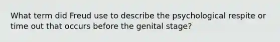 What term did Freud use to describe the psychological respite or time out that occurs before the genital stage?