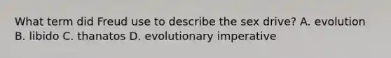 What term did Freud use to describe the sex drive? A. evolution B. libido C. thanatos D. evolutionary imperative