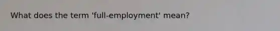 What does the term 'full-employment' mean?