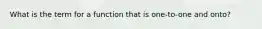 What is the term for a function that is one-to-one and onto?