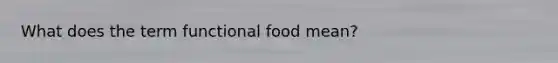 What does the term functional food mean?