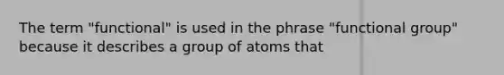 The term "functional" is used in the phrase "functional group" because it describes a group of atoms that