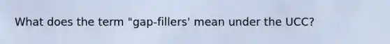 What does the term "gap-fillers' mean under the UCC?