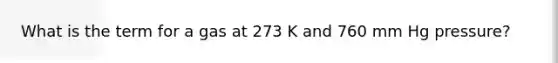 What is the term for a gas at 273 K and 760 mm Hg pressure?