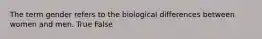 The term gender refers to the biological differences between women and men. True False