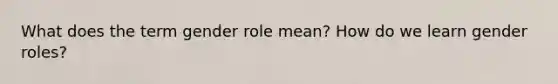 What does the term gender role mean? How do we learn <a href='https://www.questionai.com/knowledge/kFBKZBlIHQ-gender-roles' class='anchor-knowledge'>gender roles</a>?