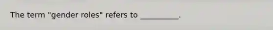 The term "gender roles" refers to __________.