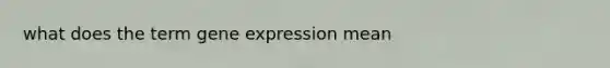 what does the term <a href='https://www.questionai.com/knowledge/kFtiqWOIJT-gene-expression' class='anchor-knowledge'>gene expression</a> mean