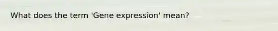 What does the term 'Gene expression' mean?