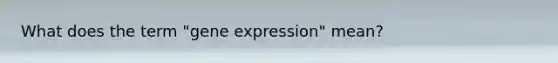 What does the term "gene expression" mean?