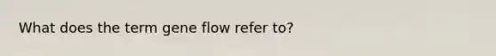 What does the term gene flow refer to?