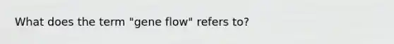 What does the term "gene flow" refers to?