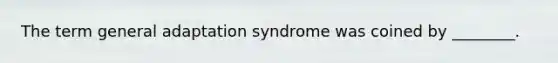 The term general adaptation syndrome was coined by ________.