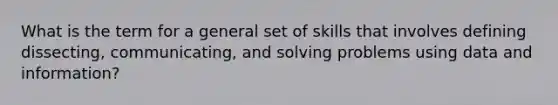 What is the term for a general set of skills that involves defining dissecting, communicating, and solving problems using data and information?