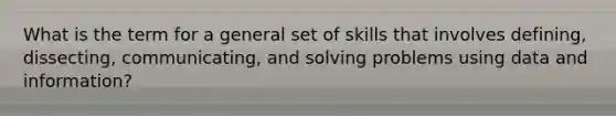 What is the term for a general set of skills that involves defining, dissecting, communicating, and solving problems using data and information?