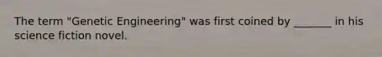 The term "Genetic Engineering" was first coined by _______ in his science fiction novel.