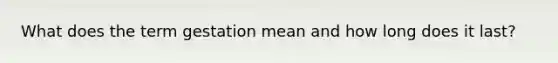 What does the term gestation mean and how long does it last?