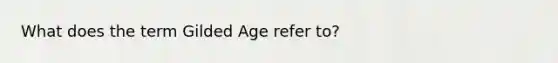 What does the term Gilded Age refer to?