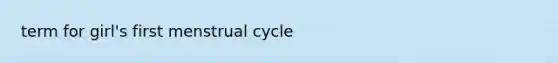 term for girl's first menstrual cycle