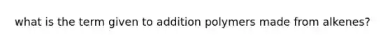 what is the term given to addition polymers made from alkenes?