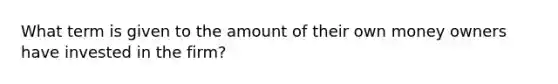 What term is given to the amount of their own money owners have invested in the firm?