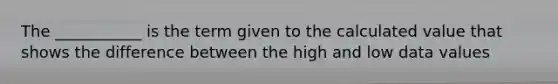 The ___________ is the term given to the calculated value that shows the difference between the high and low data values