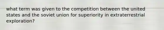 what term was given to the competition between the united states and the soviet union for superiority in extraterrestrial exploration?