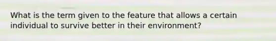 What is the term given to the feature that allows a certain individual to survive better in their environment?