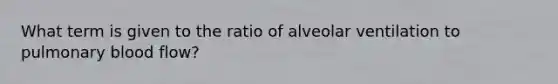 What term is given to the ratio of alveolar ventilation to pulmonary blood flow?