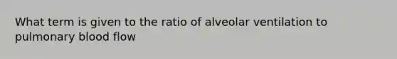 What term is given to the ratio of alveolar ventilation to pulmonary blood flow