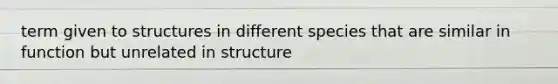 term given to structures in different species that are similar in function but unrelated in structure