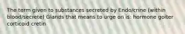 The term given to substances secreted by Endo/crine (within blood/secrete) Glands that means to urge on is: hormone goiter corticoid cretin