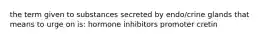 the term given to substances secreted by endo/crine glands that means to urge on is: hormone inhibitors promoter cretin