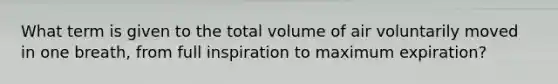 What term is given to the total volume of air voluntarily moved in one breath, from full inspiration to maximum expiration?