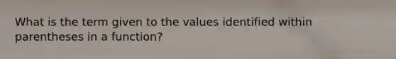 What is the term given to the values identified within parentheses in a function?