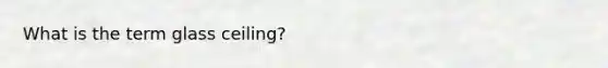 What is the term glass ceiling?