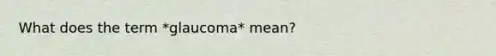 What does the term *glaucoma* mean?