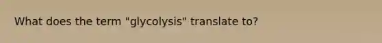 What does the term "glycolysis" translate to?