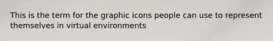 This is the term for the graphic icons people can use to represent themselves in virtual environments