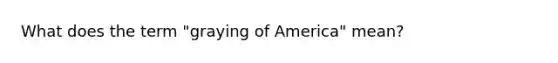 What does the term "graying of America" mean?