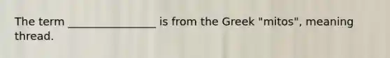 The term ________________ is from the Greek "mitos", meaning thread.