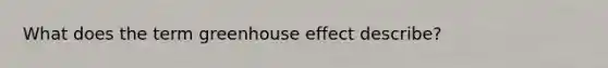 What does the term greenhouse effect describe?